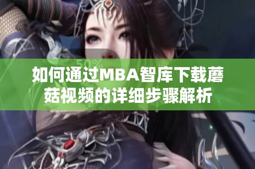 如何通过MBA智库下载蘑菇视频的详细步骤解析