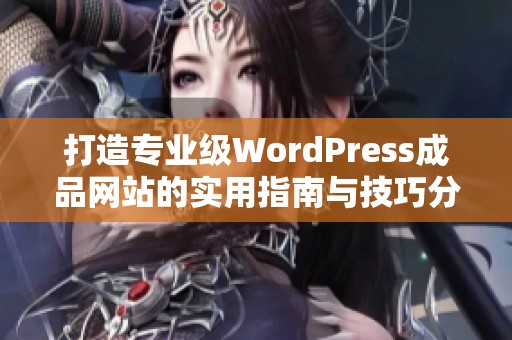 打造专业级WordPress成品网站的实用指南与技巧分享