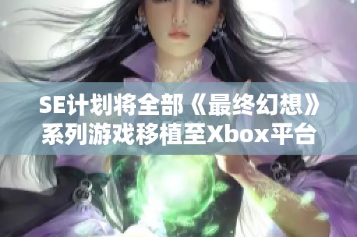 SE计划将全部《最终幻想》系列游戏移植至Xbox平台