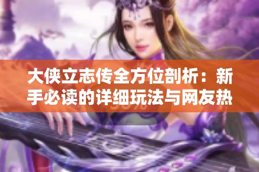 大侠立志传全方位剖析：新手必读的详细玩法与网友热评集锦