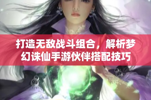 打造无敌战斗组合，解析梦幻诛仙手游伙伴搭配技巧