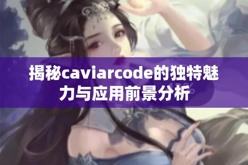 揭秘caviarcode的独特魅力与应用前景分析