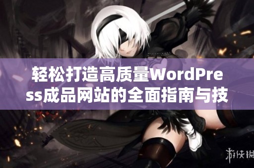 轻松打造高质量WordPress成品网站的全面指南与技巧分享