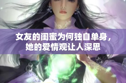 女友的闺蜜为何独自单身，她的爱情观让人深思