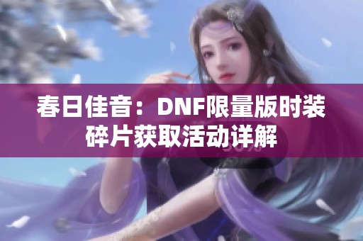 春日佳音：DNF限量版时装碎片获取活动详解