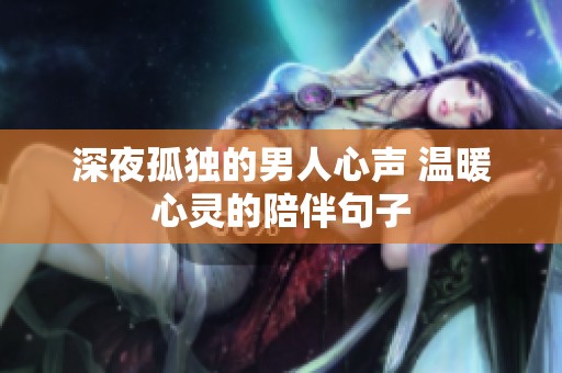 深夜孤独的男人心声 温暖心灵的陪伴句子
