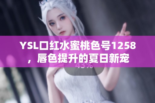 YSL口红水蜜桃色号1258，唇色提升的夏日新宠