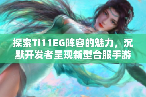 探索Ti11EG阵容的魅力，沉默开发者呈现新型台服手游乐趣