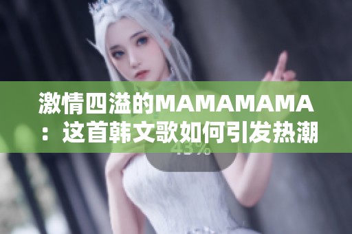 激情四溢的MAMAMAMA：这首韩文歌如何引发热潮