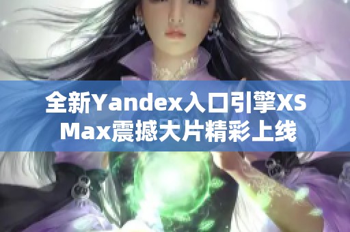 全新Yandex入口引擎XS Max震撼大片精彩上线