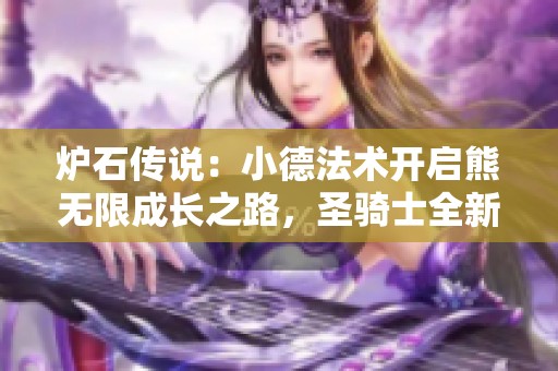 炉石传说：小德法术开启熊无限成长之路，圣骑士全新四费法术重磅来袭