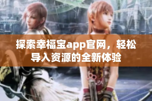 探索幸福宝app官网，轻松导入资源的全新体验