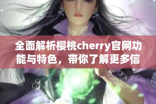 全面解析樱桃cherry官网功能与特色，带你了解更多信息