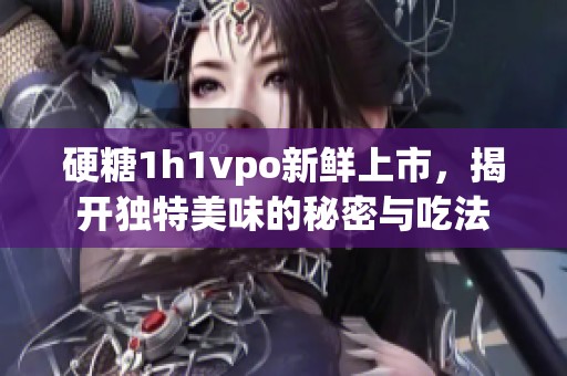 硬糖1h1vpo新鲜上市，揭开独特美味的秘密与吃法