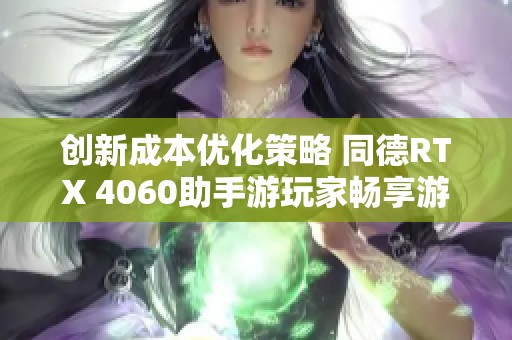 创新成本优化策略 同德RTX 4060助手游玩家畅享游戏乐趣