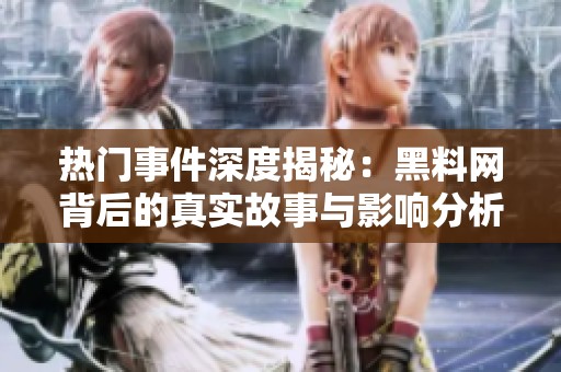 热门事件深度揭秘：黑料网背后的真实故事与影响分析