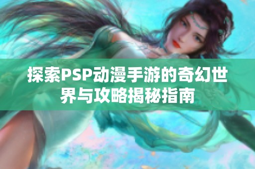 探索PSP动漫手游的奇幻世界与攻略揭秘指南