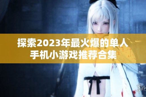 探索2023年最火爆的单人手机小游戏推荐合集