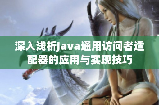 深入浅析Java通用访问者适配器的应用与实现技巧