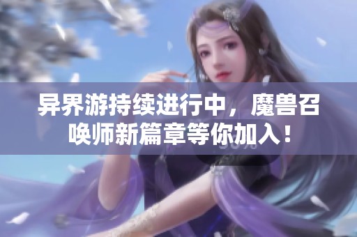 异界游持续进行中，魔兽召唤师新篇章等你加入！