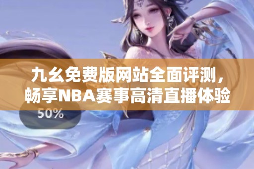 九幺免费版网站全面评测，畅享NBA赛事高清直播体验