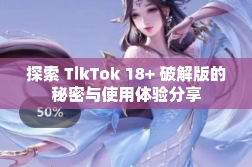 探索 TikTok 18+ 破解版的秘密与使用体验分享