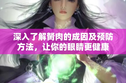 深入了解胬肉的成因及预防方法，让你的眼睛更健康