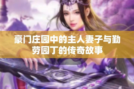 豪门庄园中的主人妻子与勤劳园丁的传奇故事