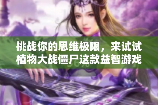 挑战你的思维极限，来试试植物大战僵尸这款益智游戏吧