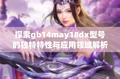 探索gb14may18dx型号的独特特性与应用领域解析