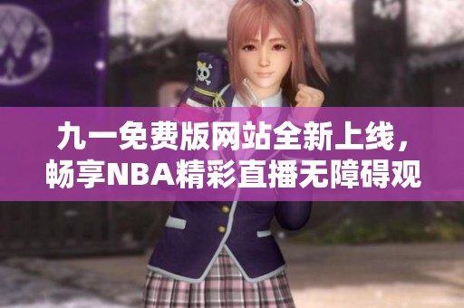 九一免费版网站全新上线，畅享NBA精彩直播无障碍观看