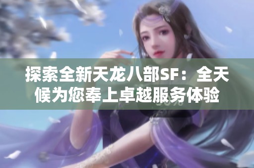 探索全新天龙八部SF：全天候为您奉上卓越服务体验