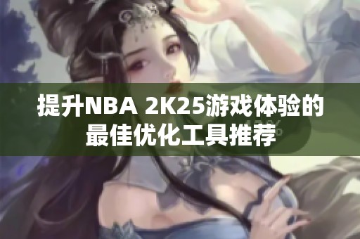 提升NBA 2K25游戏体验的最佳优化工具推荐