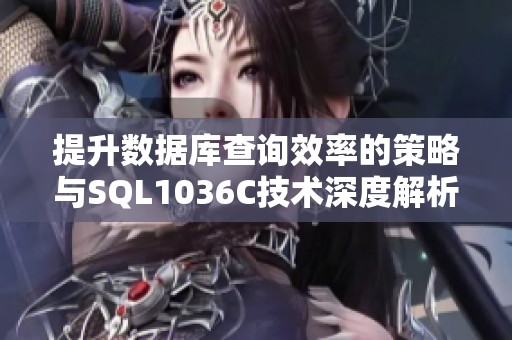 提升数据库查询效率的策略与SQL1036C技术深度解析