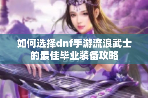 如何选择dnf手游流浪武士的最佳毕业装备攻略