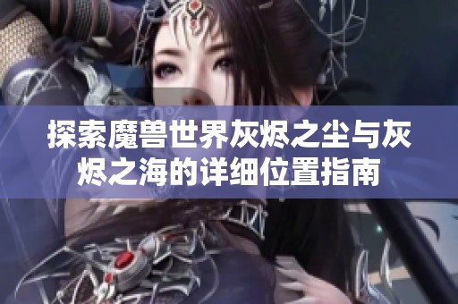 探索魔兽世界灰烬之尘与灰烬之海的详细位置指南