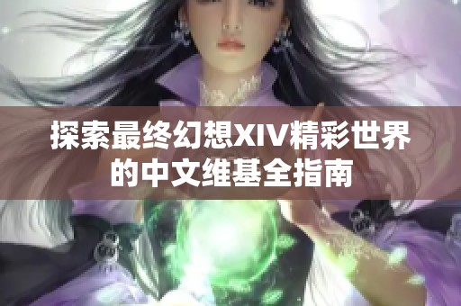 探索最终幻想XIV精彩世界的中文维基全指南