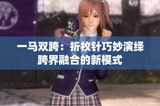 一马双跨：折枚针巧妙演绎跨界融合的新模式