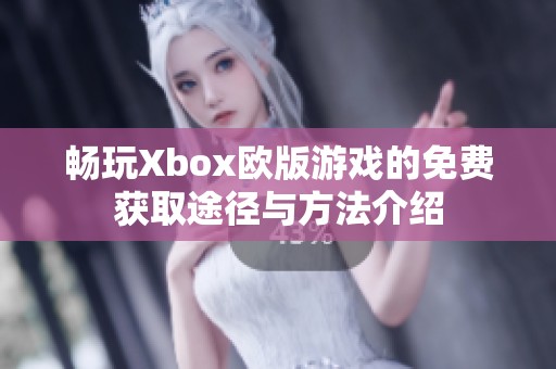 畅玩Xbox欧版游戏的免费获取途径与方法介绍