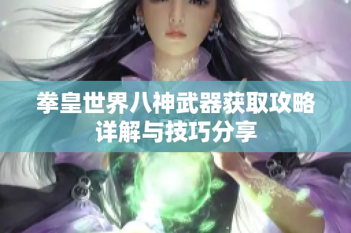 拳皇世界八神武器获取攻略详解与技巧分享