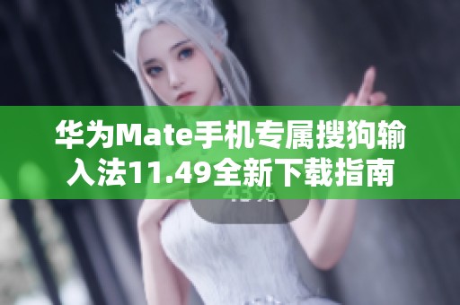 华为Mate手机专属搜狗输入法11.49全新下载指南