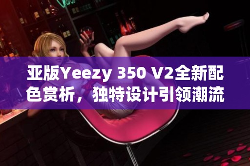 亚版Yeezy 350 V2全新配色赏析，独特设计引领潮流