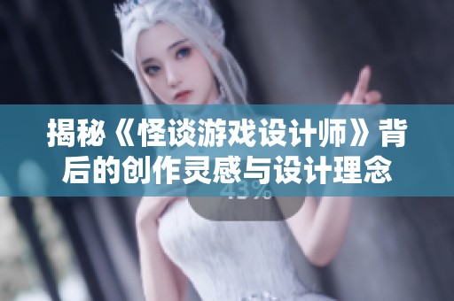 揭秘《怪谈游戏设计师》背后的创作灵感与设计理念