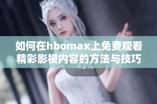 如何在hbomax上免费观看精彩影视内容的方法与技巧