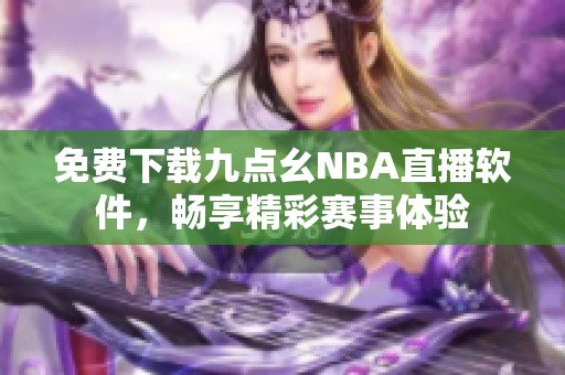 免费下载九点幺NBA直播软件，畅享精彩赛事体验