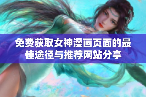 免费获取女神漫画页面的最佳途径与推荐网站分享