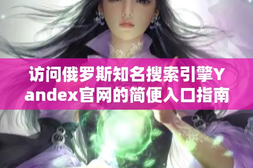 访问俄罗斯知名搜索引擎Yandex官网的简便入口指南