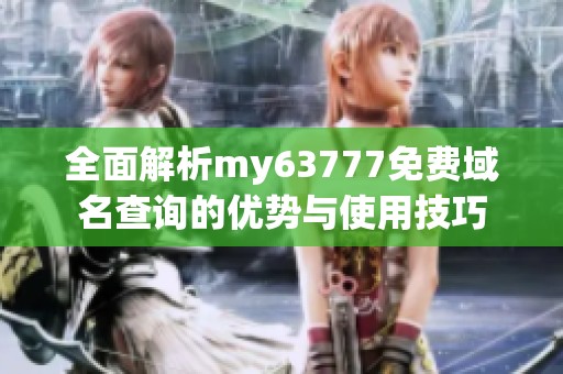 全面解析my63777免费域名查询的优势与使用技巧