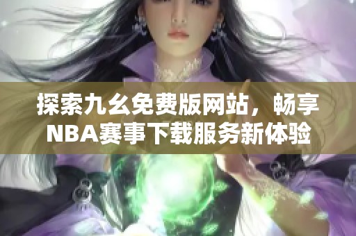 探索九幺免费版网站，畅享NBA赛事下载服务新体验