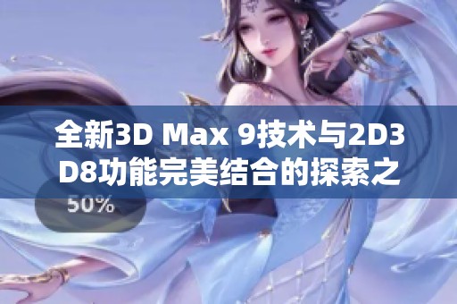 全新3D Max 9技术与2D3D8功能完美结合的探索之旅